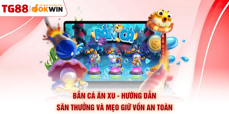 Bắn Cá Ăn Xu - Hướng Dẫn Săn Thưởng Và Mẹo Giữ Vốn An Toàn