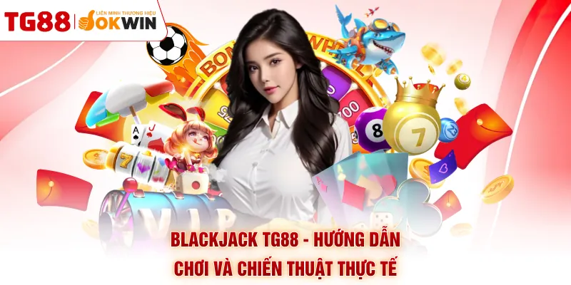 Blackjack TG88 - Hướng Dẫn Chơi Và Chiến Thuật Thực Tế