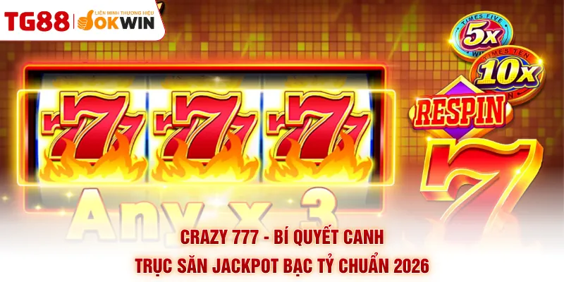 Crazy 777 - Bí Quyết Canh Trục Săn Jackpot Bạc Tỷ Chuẩn 2026