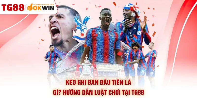 Kèo Ghi Bàn Đầu Tiên Là Gì? Hướng Dẫn Luật Chơi Tại TG88