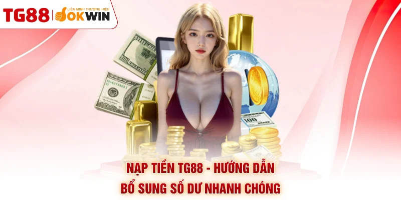 Nạp Tiền TG88 - Hướng Dẫn Bổ Sung Số Dư Nhanh Chóng