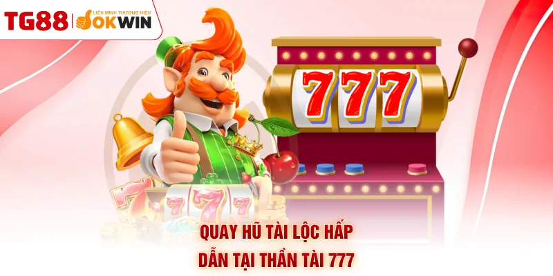 Quay hũ tài lộc hấp dẫn tại thần tài 777