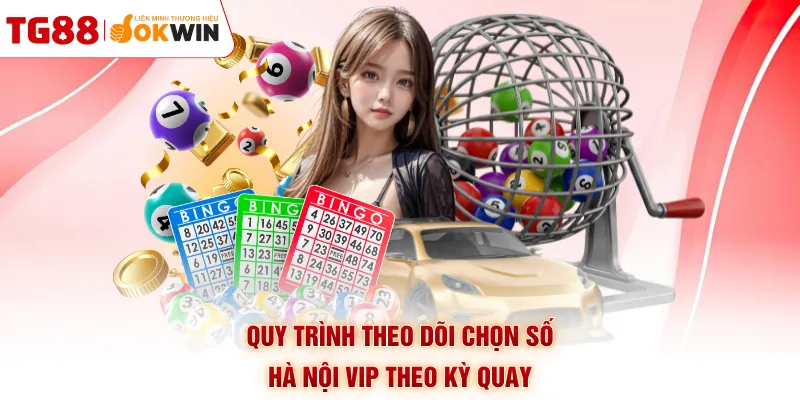 Quy trình theo dõi chọn số Hà Nội VIP theo kỳ quay