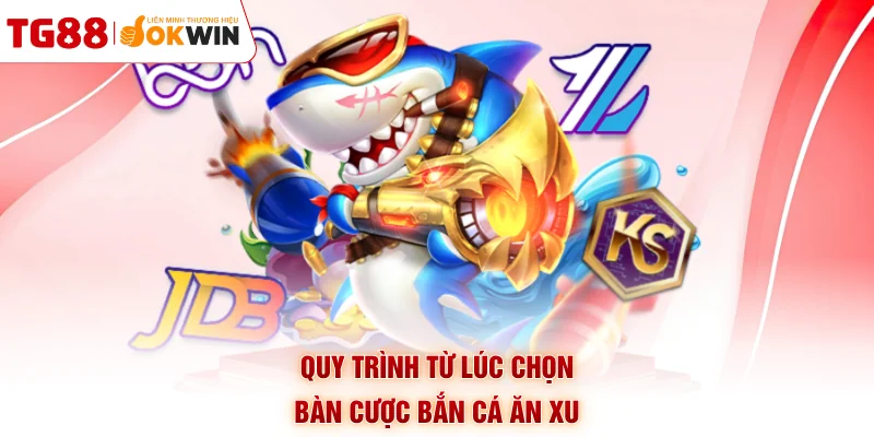Quy trình từ lúc chọn bàn cược bắn cá ăn xu