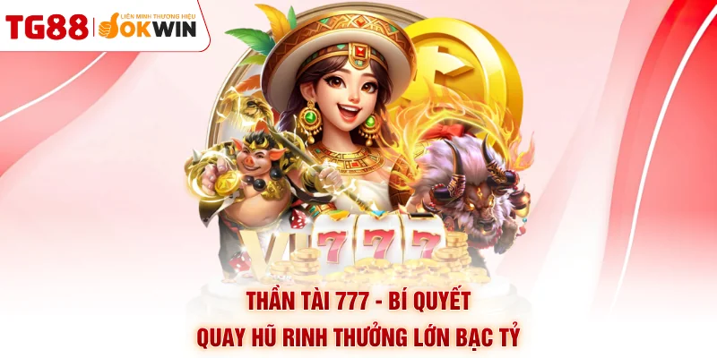 Thần Tài 777 - Bí Quyết Quay Hũ Rinh Thưởng Lớn Bạc Tỷ