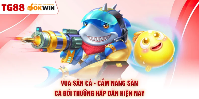 Vua Săn Cá - Cẩm Nang Săn Cá Đổi Thưởng Hấp Dẫn Hiện Nay
